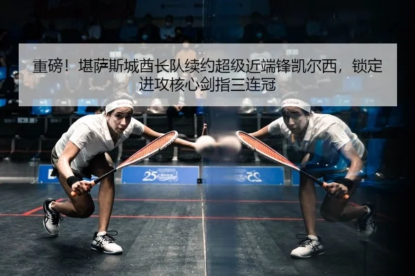 重磅！堪萨斯城酋长队续约超级近端锋凯尔西，锁定进攻核心剑指三连冠